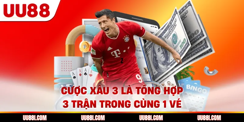 Cược xâu 3 là tổng hợp 3 trận trong cùng 1 vé