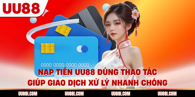Nạp tiền UU88 đúng thao tác giúp giao dịch xử lý nhanh chóng